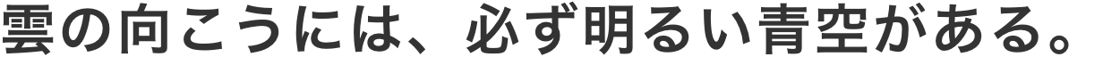 雲の向こうには、必ず明るい青空がある。